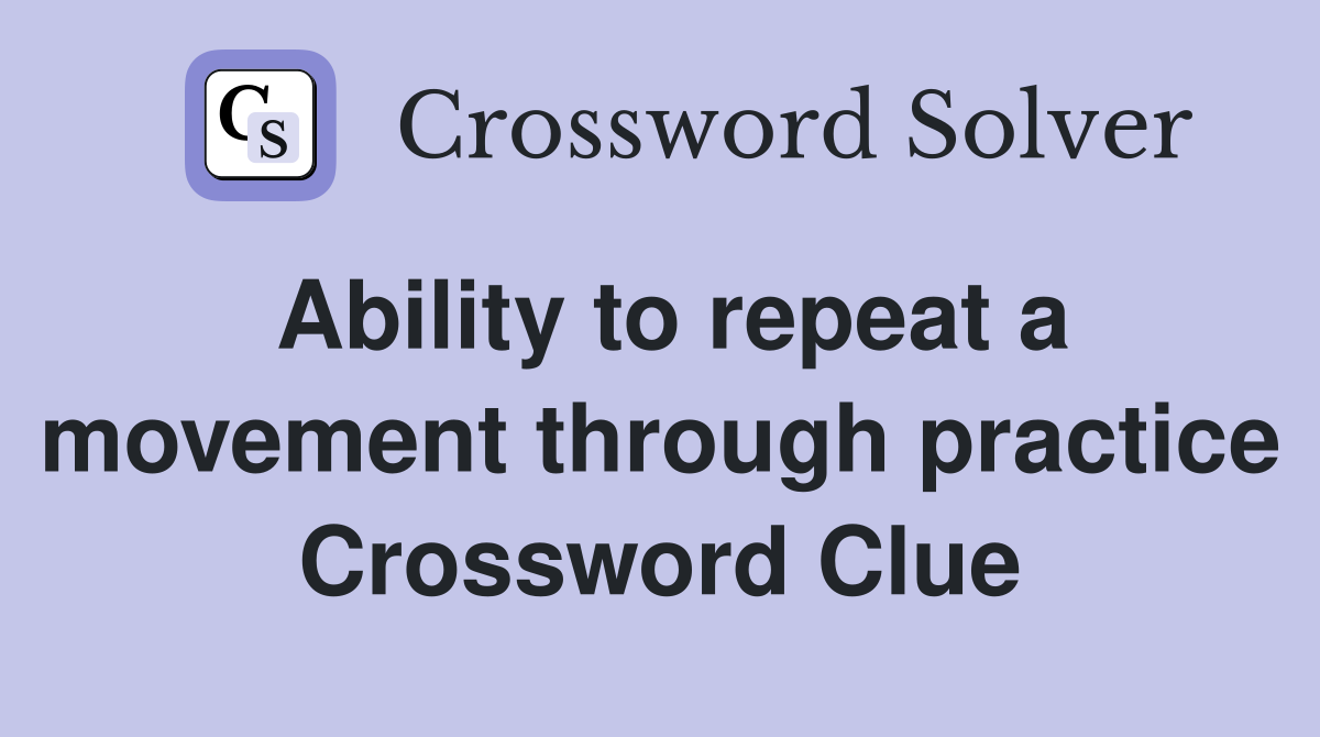 Ability to repeat a movement through practice Crossword Clue Answers
